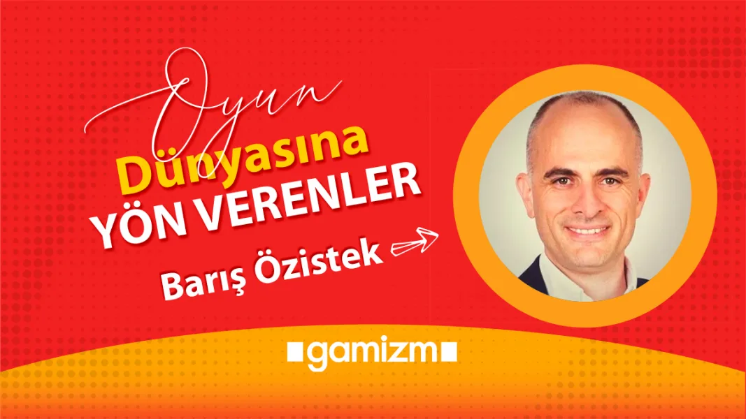 Oyun Dünyasına Yön Verenler: Barış Özistek